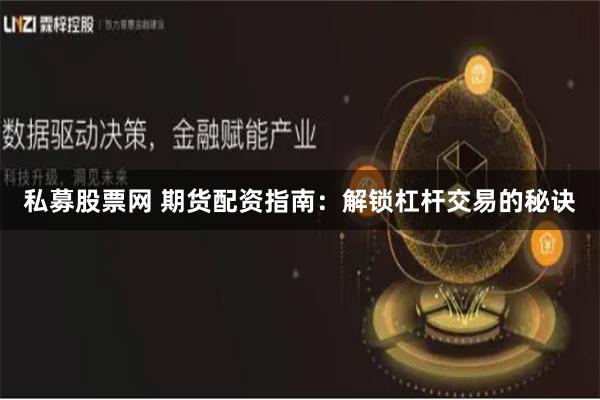 私募股票网 期货配资指南：解锁杠杆交易的秘诀