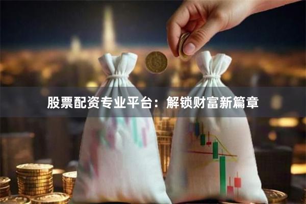 股票配资专业平台：解锁财富新篇章