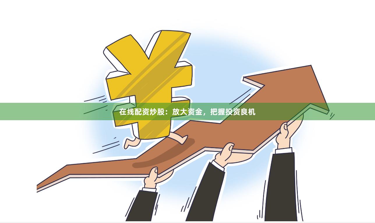 在线配资炒股：放大资金，把握投资良机