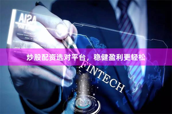 炒股配资选对平台，稳健盈利更轻松