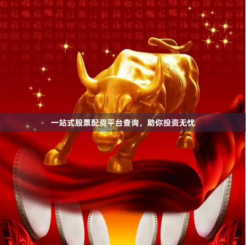一站式股票配资平台查询，助你投资无忧