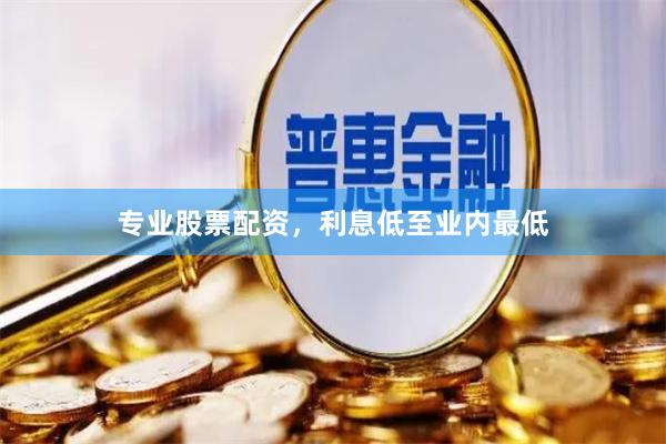 专业股票配资，利息低至业内最低