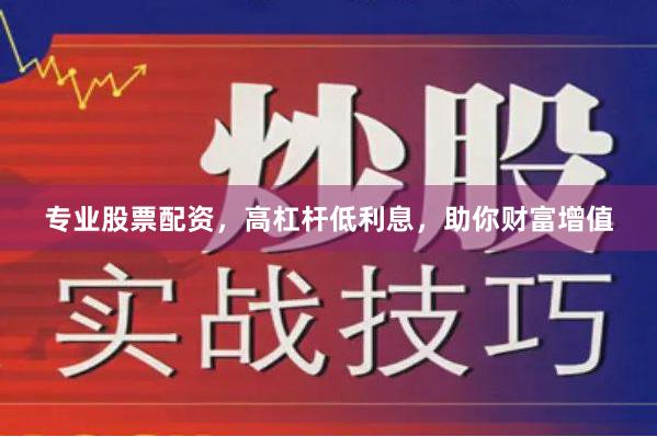 专业股票配资，高杠杆低利息，助你财富增值