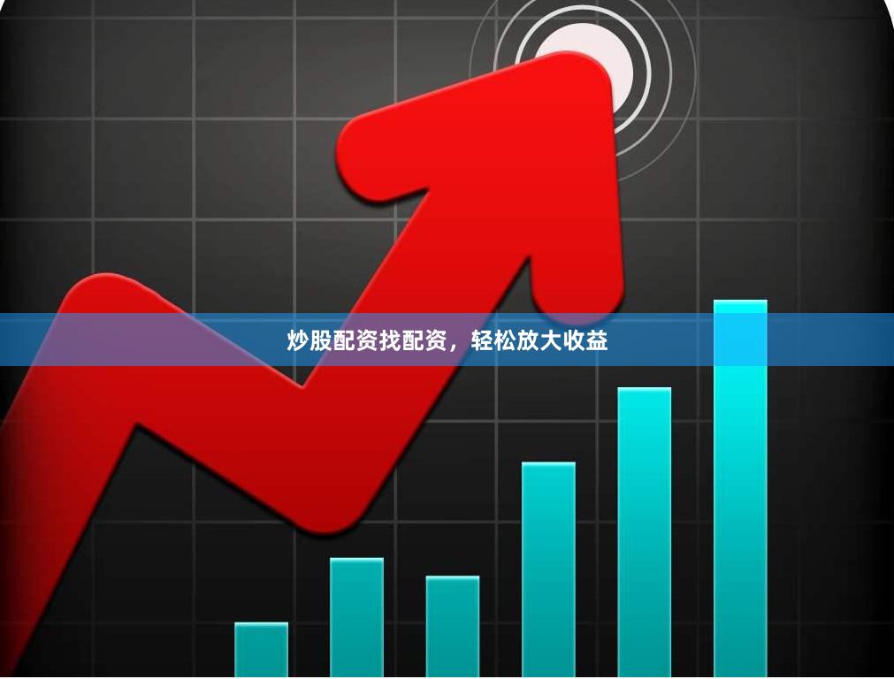 炒股配资找配资，轻松放大收益