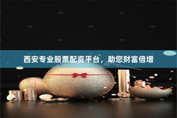 西安专业股票配资平台，助您财富倍增