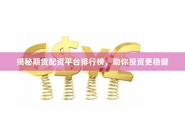 揭秘期货配资平台排行榜，助你投资更稳健