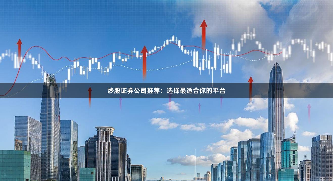 炒股证券公司推荐:选择最适合你的平台