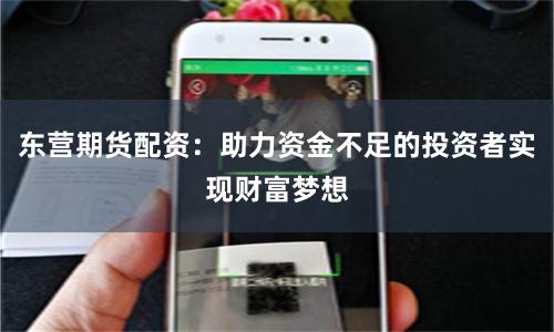 东营期货配资：助力资金不足的投资者实现财富梦想