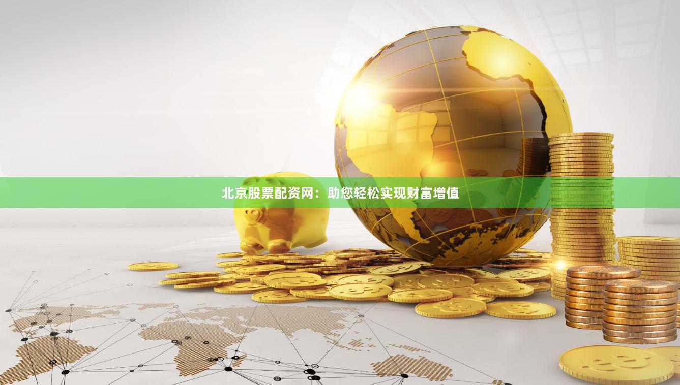 北京股票配资网：助您轻松实现财富增值