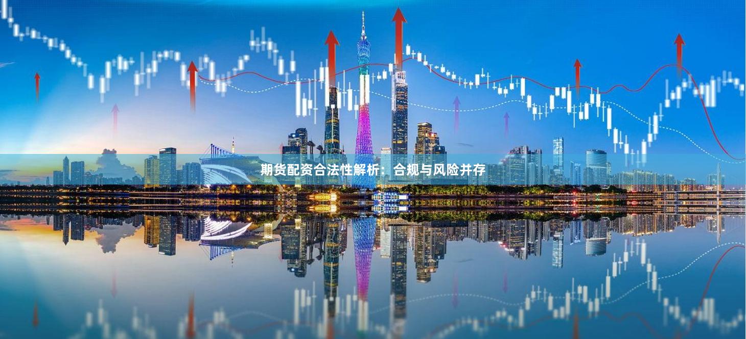 期货配资合法性解析：合规与风险并存