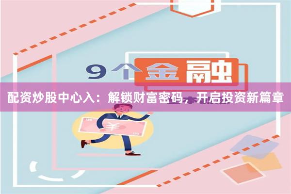 配资炒股中心入：解锁财富密码，开启投资新篇章