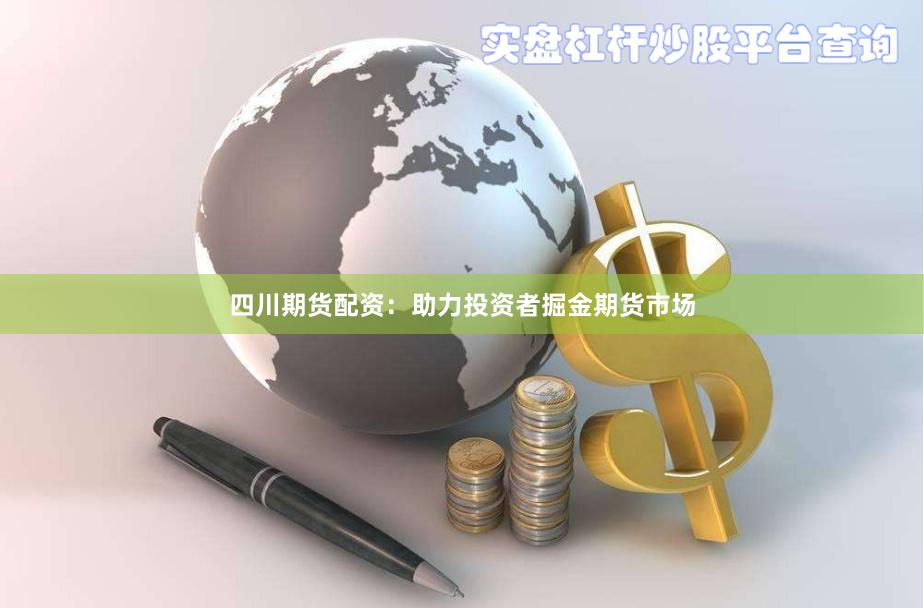四川期货配资：助力投资者掘金期货市场