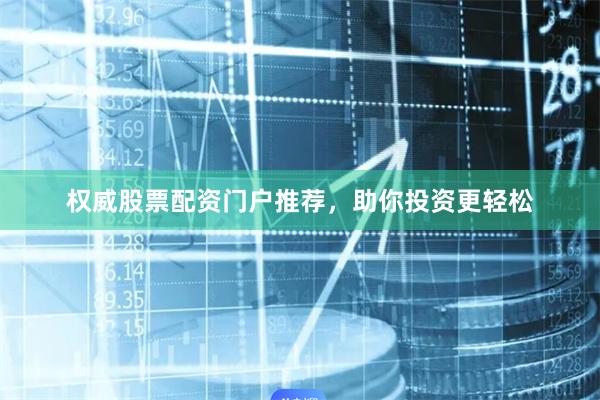 权威股票配资门户推荐,助你投资更轻松