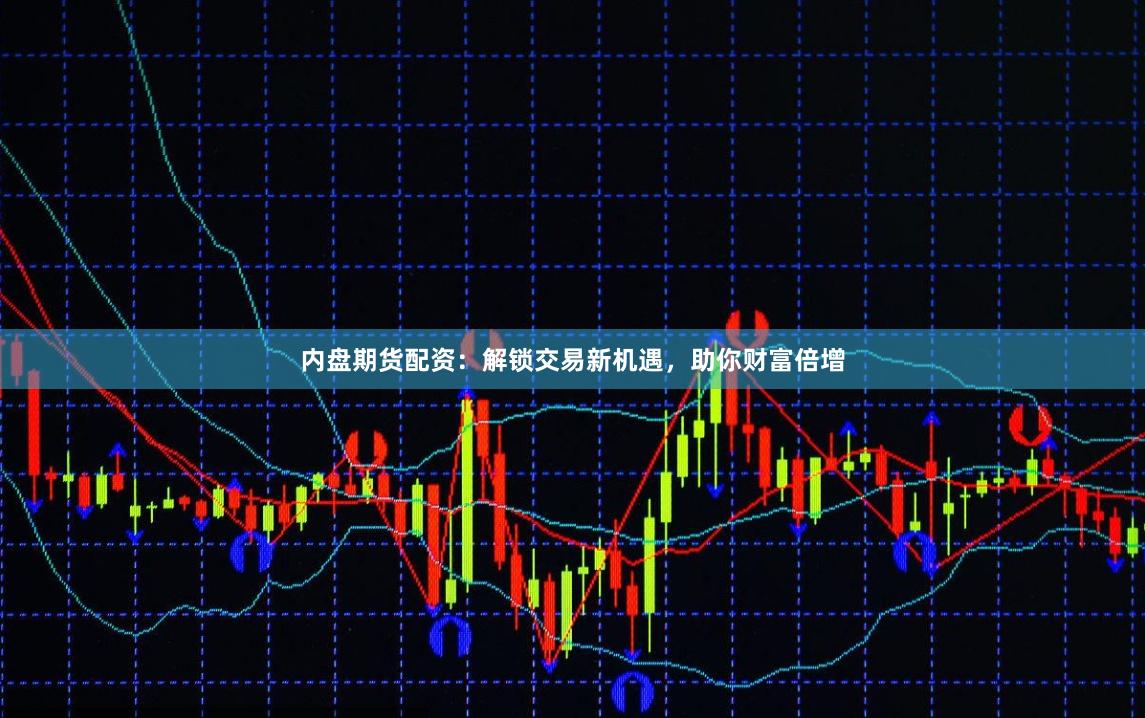 内盘期货配资:解锁交易新机遇,助你财富倍增