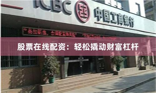 股票在线配资：轻松撬动财富杠杆