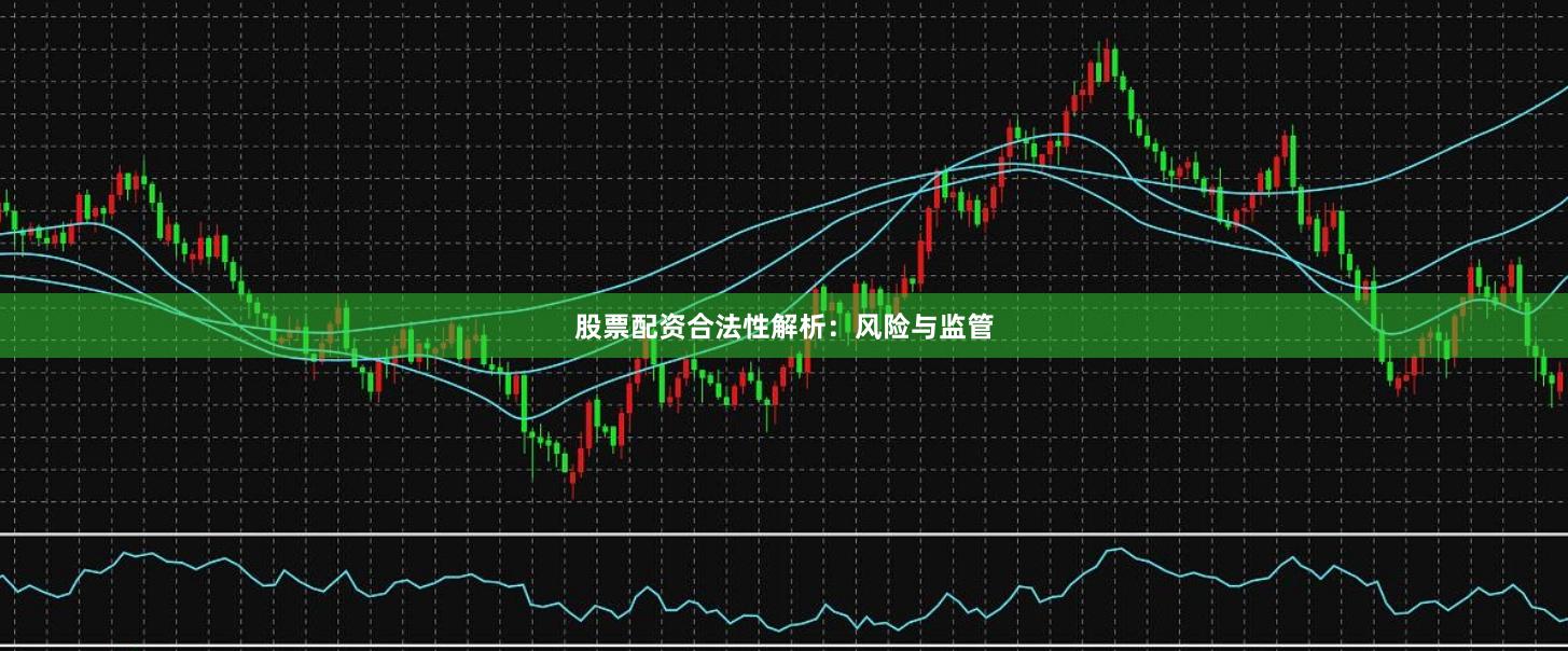 股票配资合法性解析：风险与监管