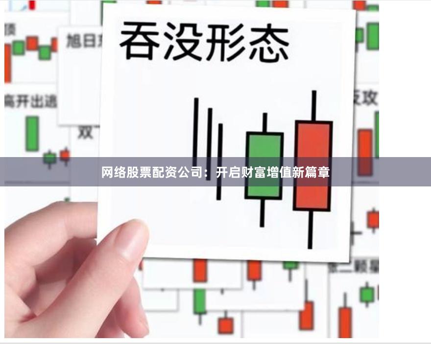 网络股票配资公司：开启财富增值新篇章