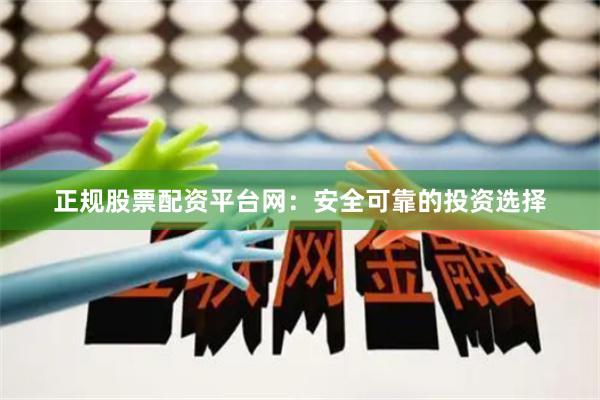 正规股票配资平台网:安全可靠的投资选择
