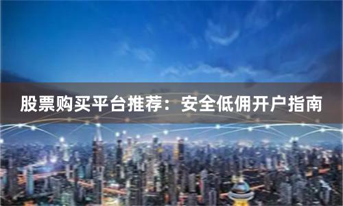 股票购买平台推荐：安全低佣开户指南