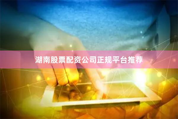 湖南股票配资公司正规平台推荐