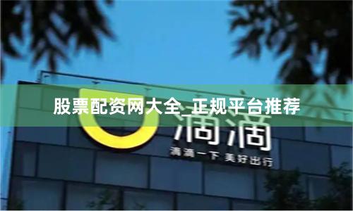 股票配资网大全_正规平台推荐