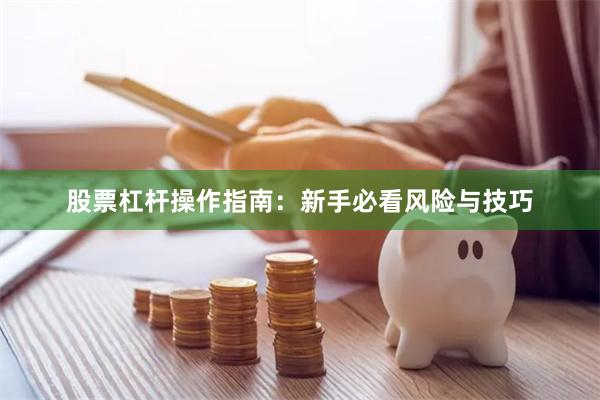 股票杠杆操作指南：新手必看风险与技巧