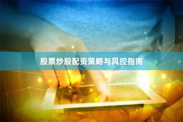 股票炒股配资策略与风控指南