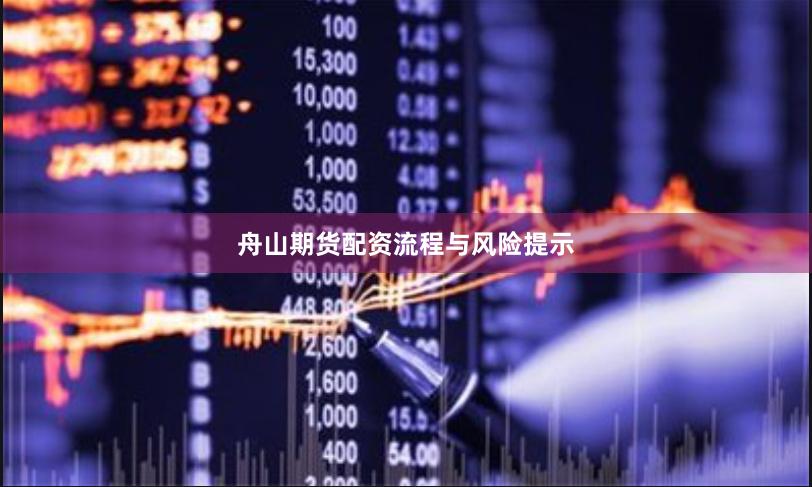 舟山期货配资流程与风险提示