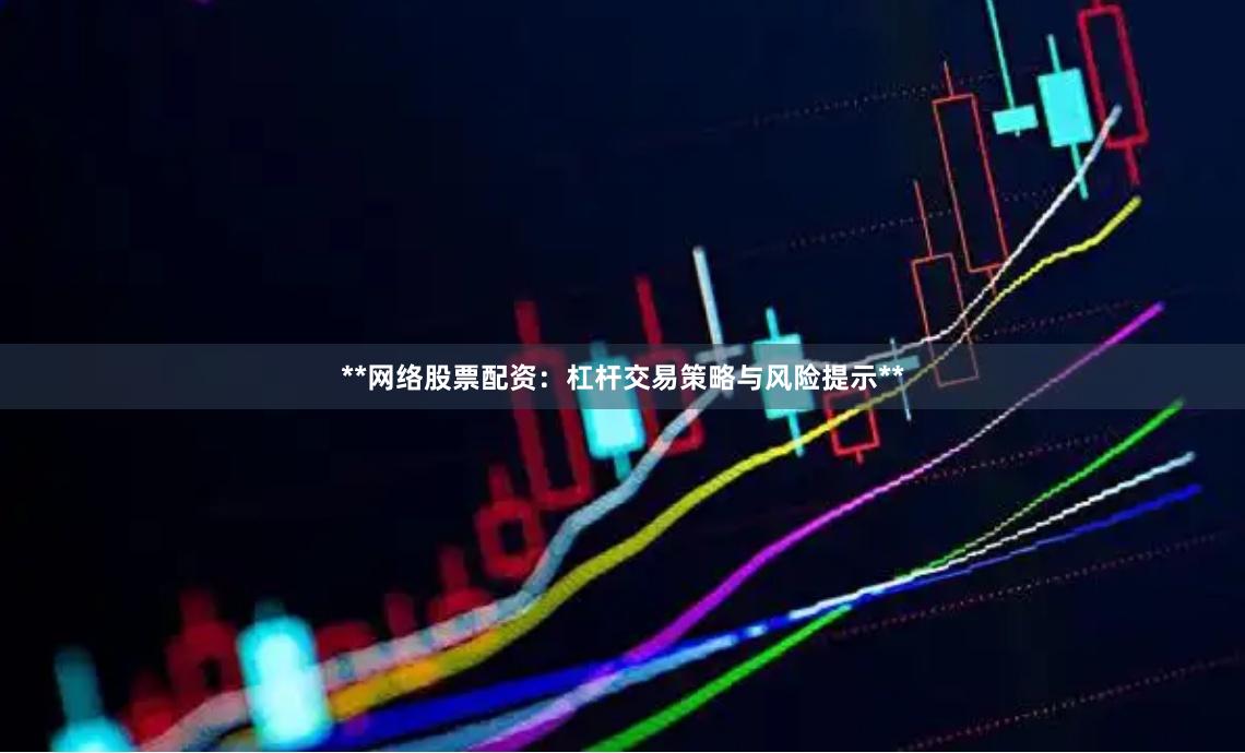 **网络股票配资：杠杆交易策略与风险提示**