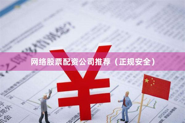 网络股票配资公司推荐（正规安全）