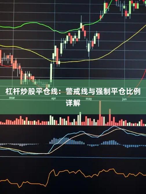 杠杆炒股平仓线：警戒线与强制平仓比例详解