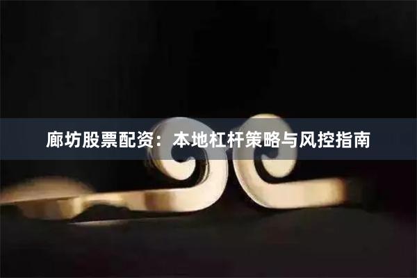 廊坊股票配资：本地杠杆策略与风控指南
