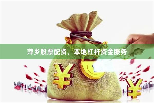 萍乡股票配资，本地杠杆资金服务