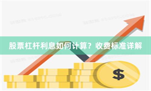 股票杠杆利息如何计算？收费标准详解
