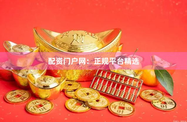配资门户网:正规平台精选