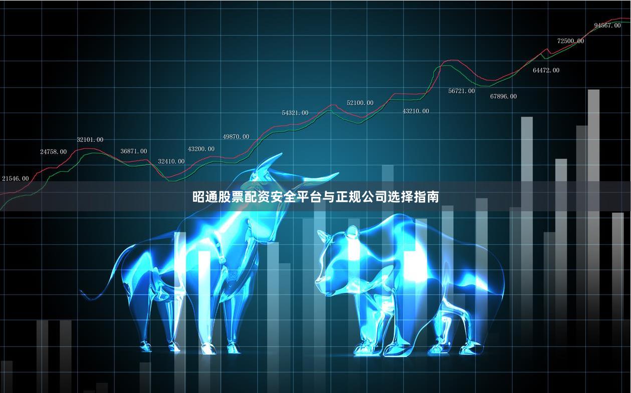 昭通股票配资安全平台与正规公司选择指南