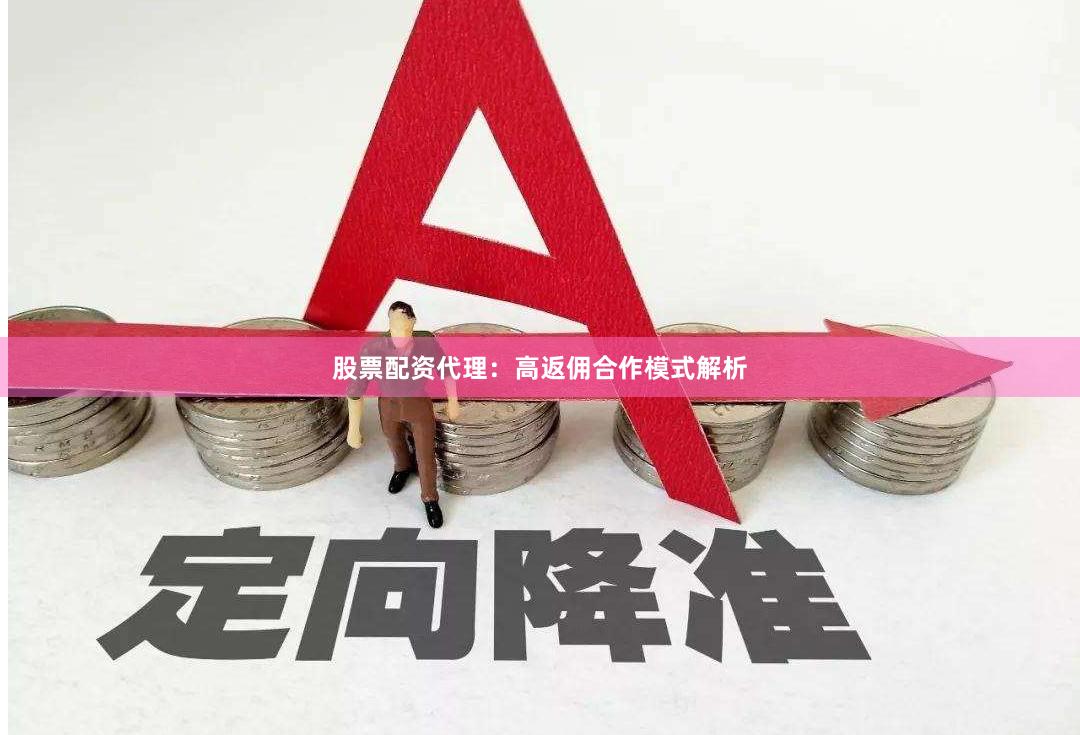 股票配资代理：高返佣合作模式解析