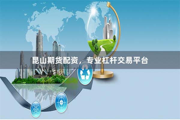 昆山期货配资，专业杠杆交易平台