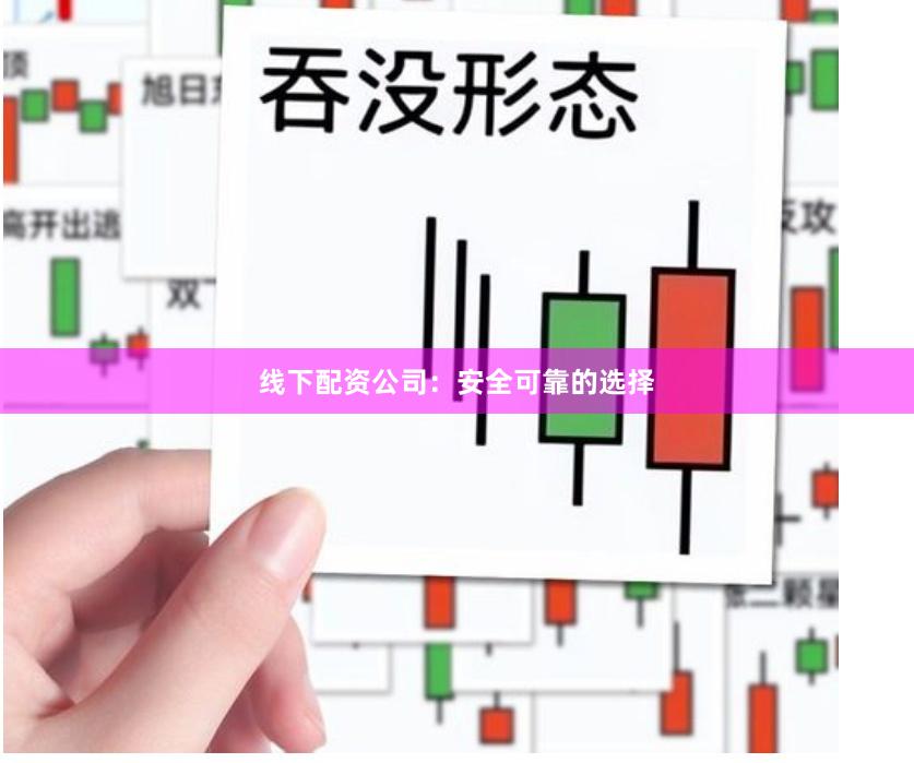 线下配资公司：安全可靠的选择