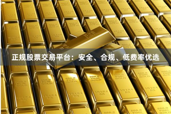 正规股票交易平台：安全、合规、低费率优选