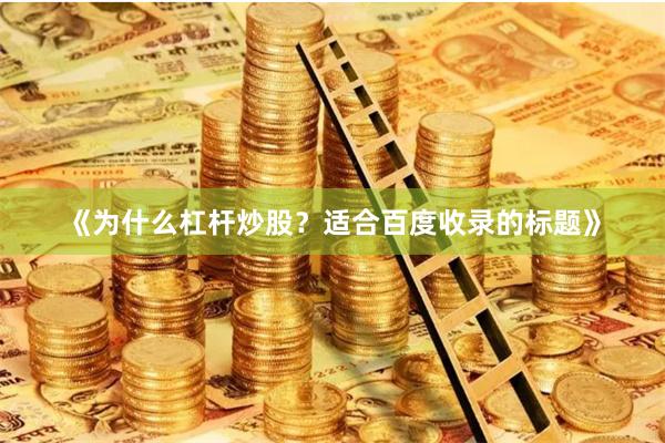 《为什么杠杆炒股？适合百度收录的标题》