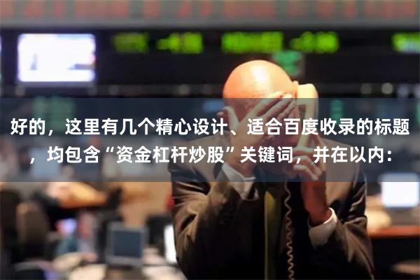 好的，这里有几个精心设计、适合百度收录的标题，均包含“资金杠杆炒股”关键词，并在以内：