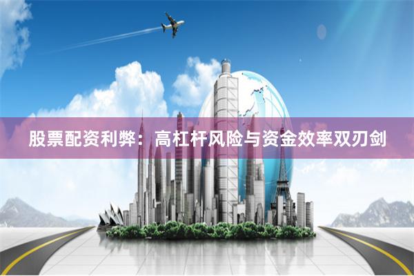 股票配资利弊：高杠杆风险与资金效率双刃剑