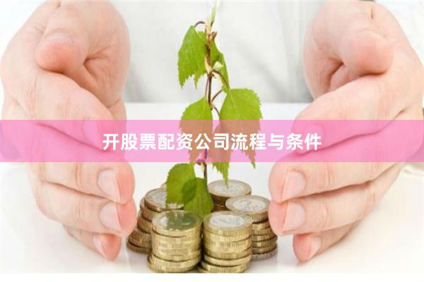 开股票配资公司流程与条件
