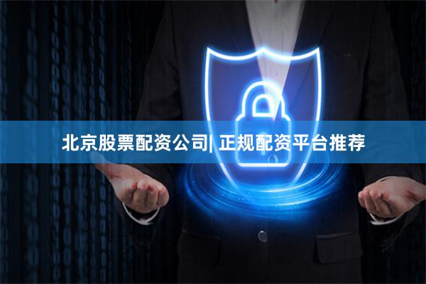 北京股票配资公司| 正规配资平台推荐