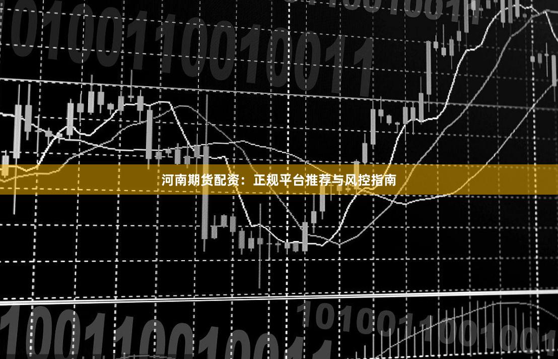 河南期货配资：正规平台推荐与风控指南