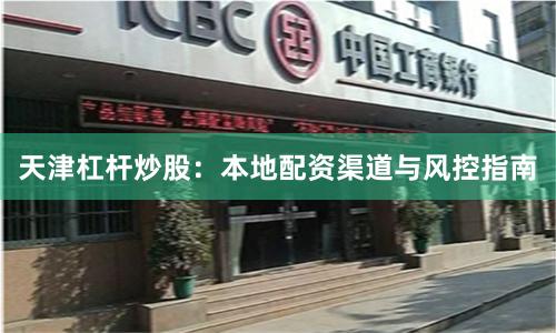 天津杠杆炒股：本地配资渠道与风控指南