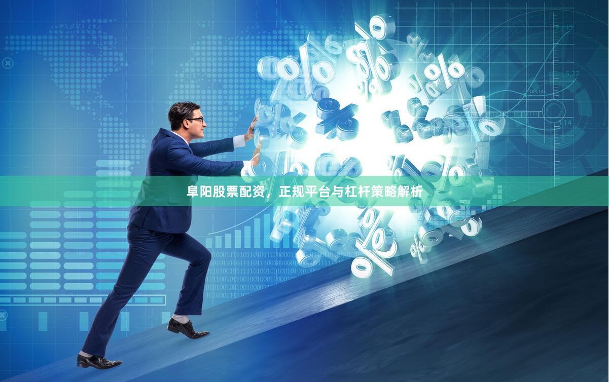 阜阳股票配资，正规平台与杠杆策略解析