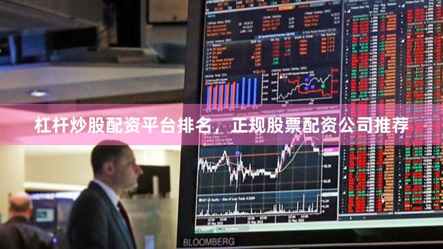 杠杆炒股配资平台排名，正规股票配资公司推荐