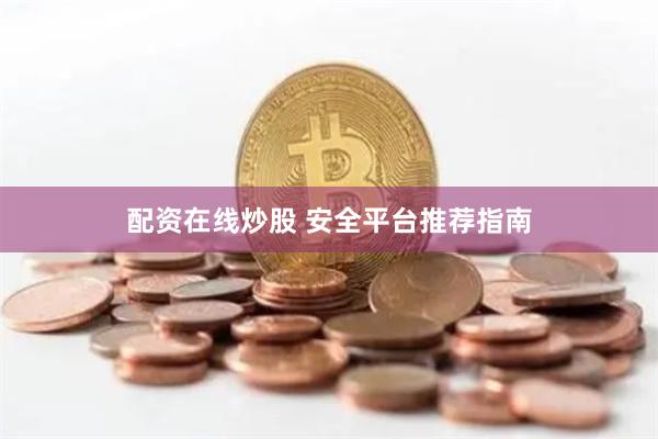 配资在线炒股 安全平台推荐指南